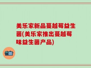 美乐家新品蔓越莓益生菌(美乐家推出蔓越莓味益生菌产品)