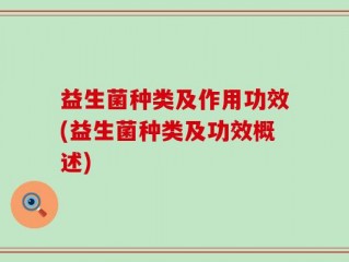 益生菌种类及作用功效(益生菌种类及功效概述)