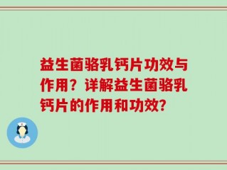 益生菌骆乳钙片功效与作用？详解益生菌骆乳钙片的作用和功效？