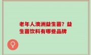 老年人澳洲益生菌？益生菌饮料有哪些品牌