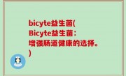 bicyte益生菌(Bicyte益生菌：增强肠道健康的选择。)