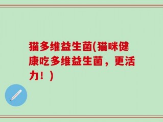 猫多维益生菌(猫咪健康吃多维益生菌，更活力！)