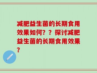 减肥益生菌的长期食用效果如何？？探讨减肥益生菌的长期食用效果？