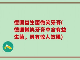 德国益生菌微笑牙膏(德国微笑牙膏中含有益生菌，具有惊人效果)