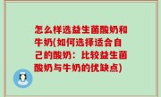 怎么样选益生菌酸奶和牛奶(如何选择适合自己的酸奶：比较益生菌酸奶与牛奶的优缺点)