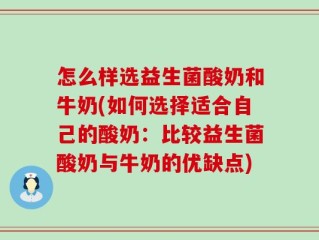 怎么样选益生菌酸奶和牛奶(如何选择适合自己的酸奶：比较益生菌酸奶与牛奶的优缺点)