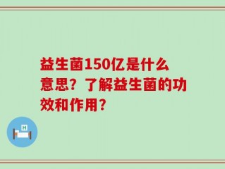 益生菌150亿是什么意思？了解益生菌的功效和作用？