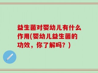益生菌对婴幼儿有什么作用(婴幼儿益生菌的功效，你了解吗？)