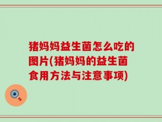 猪妈妈益生菌怎么吃的图片(猪妈妈的益生菌食用方法与注意事项)