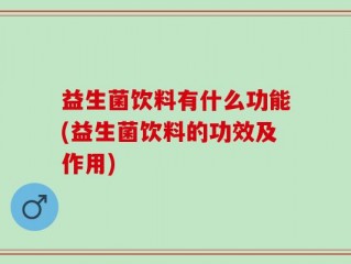 益生菌饮料有什么功能(益生菌饮料的功效及作用)