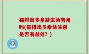 猫排出多余益生菌有用吗(猫排出多余益生菌是否有益处？)