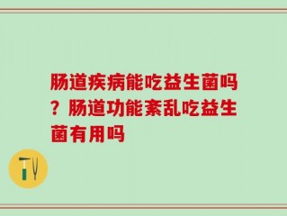 肠道疾病能吃益生菌吗？肠道功能紊乱吃益生菌有用吗