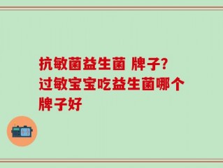 抗敏菌益生菌 牌子？过敏宝宝吃益生菌哪个牌子好
