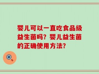 婴儿可以一直吃食品级益生菌吗？婴儿益生菌的正确使用方法？
