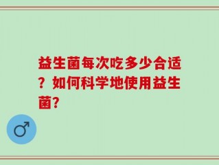 益生菌每次吃多少合适？如何科学地使用益生菌？