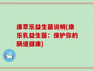 康萃乐益生菌说明(康乐乳益生菌：保护你的肠道健康)