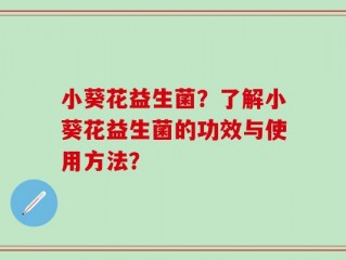 小葵花益生菌？了解小葵花益生菌的功效与使用方法？