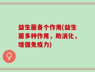 益生菌各个作用(益生菌多种作用，助消化，增强免疫力)
