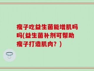 瘦子吃益生菌能增肌吗吗(益生菌补剂可帮助瘦子打造肌肉？)