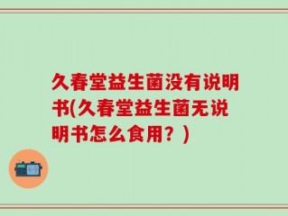 久春堂益生菌没有说明书(久春堂益生菌无说明书怎么食用？)