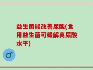 益生菌能改善尿酸(食用益生菌可缓解高尿酸水平)