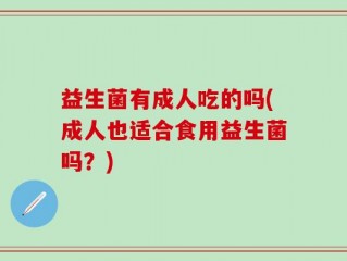 益生菌有成人吃的吗(成人也适合食用益生菌吗？)