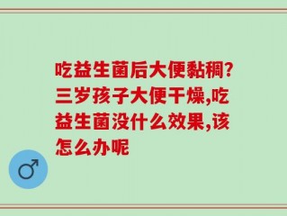 吃益生菌后大便黏稠？三岁孩子大便干燥,吃益生菌没什么效果,该怎么办呢