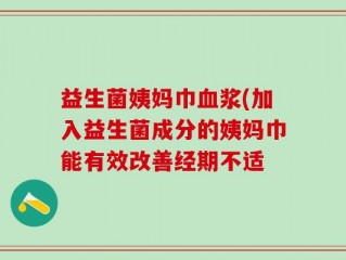 益生菌姨妈巾血浆(加入益生菌成分的姨妈巾能有效改善经期不适