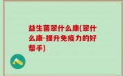 益生菌翠什么康(翠什么康-提升免疫力的好帮手)