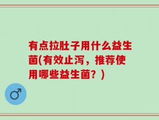 有点拉肚子用什么益生菌(有效止泻，推荐使用哪些益生菌？)
