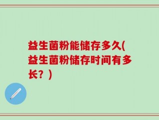 益生菌粉能储存多久(益生菌粉储存时间有多长？)