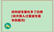 幼狗益生菌吃多了拉稀(幼犬摄入过量益生菌导致腹泻)
