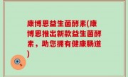 康博恩益生菌酵素(康博恩推出新款益生菌酵素，助您拥有健康肠道)