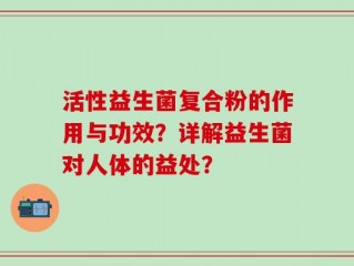 活性益生菌复合粉的作用与功效？详解益生菌对人体的益处？