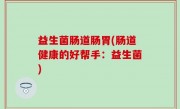 益生菌肠道肠胃(肠道健康的好帮手：益生菌)