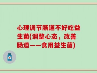心理调节肠道不好吃益生菌(调整心态，改善肠道——食用益生菌)
