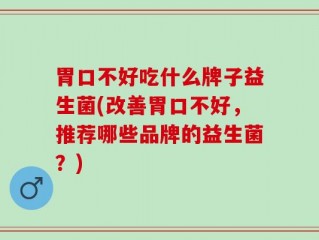 胃口不好吃什么牌子益生菌(改善胃口不好，推荐哪些品牌的益生菌？)