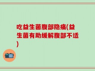 吃益生菌腹部隐痛(益生菌有助缓解腹部不适)