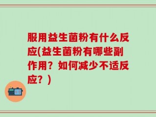 服用益生菌粉有什么反应(益生菌粉有哪些副作用？如何减少不适反应？)