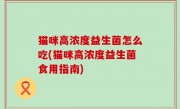 猫咪高浓度益生菌怎么吃(猫咪高浓度益生菌食用指南)