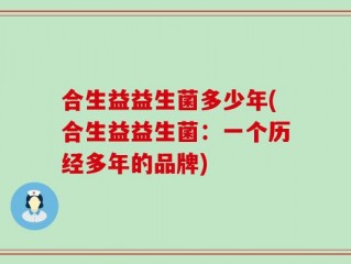 合生益益生菌多少年(合生益益生菌：一个历经多年的品牌)