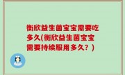 衡欣益生菌宝宝需要吃多久(衡欣益生菌宝宝需要持续服用多久？)