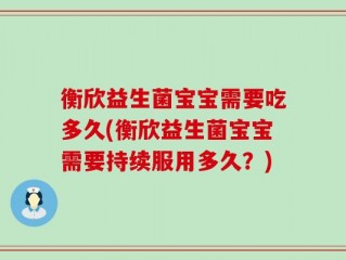衡欣益生菌宝宝需要吃多久(衡欣益生菌宝宝需要持续服用多久？)