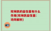 玫琳凯的益生菌有什么作用(玫琳凯益生菌：功效解析)