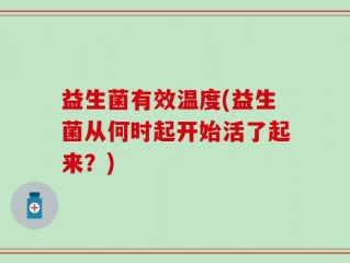 益生菌有效温度(益生菌从何时起开始活了起来？)