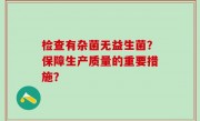 检查有杂菌无益生菌？保障生产质量的重要措施？