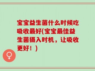 宝宝益生菌什么时候吃吸收最好(宝宝最佳益生菌摄入时机，让吸收更好！)