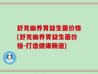 舒克幽养胃益生菌价格(舒克幽养胃益生菌价格-打造健康肠道)