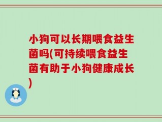 小狗可以长期喂食益生菌吗(可持续喂食益生菌有助于小狗健康成长)