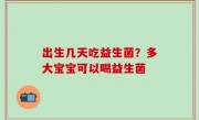 出生几天吃益生菌？多大宝宝可以喝益生菌